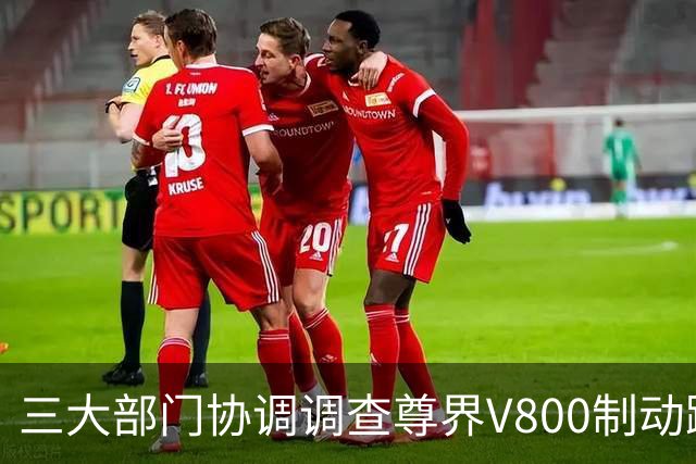 三大部门协调调查尊界V800制动踏板支架故障